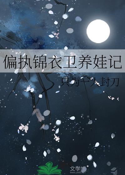 偏执锦衣卫养娃记67章免费阅读全文无弹窗