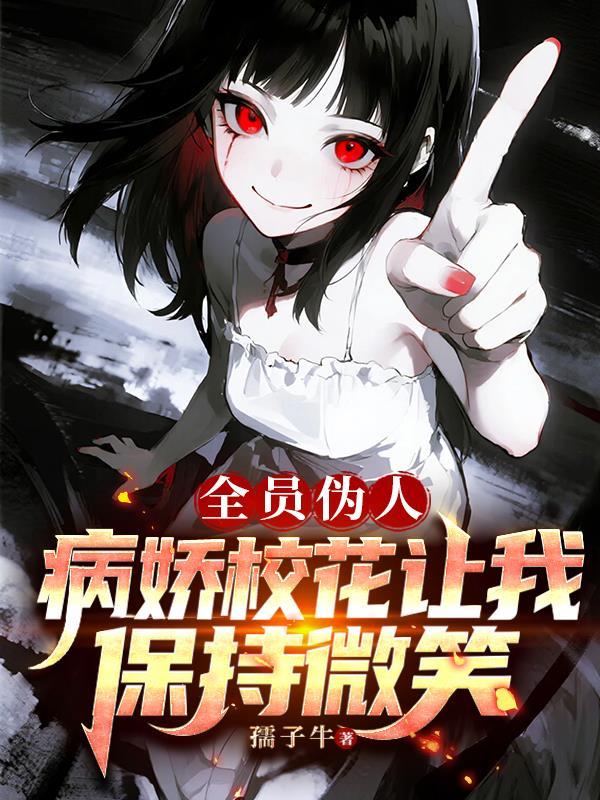 全员伪人病娇校花让我保持微笑原著