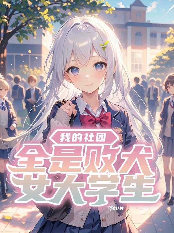 我的社团全是败犬女大学生免费阅读