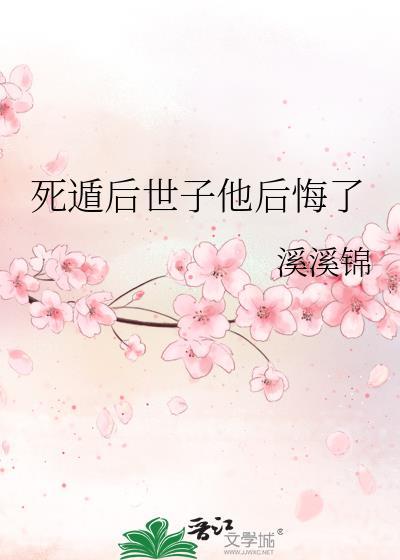 死遁后世子他后悔了by春来秋往