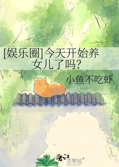 娱乐圈今天开始养女儿了吗晋江