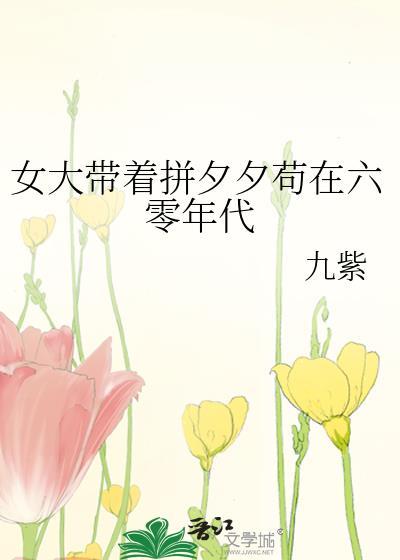 女大带着拼夕夕苟在六零年代 九紫 笔趣阁