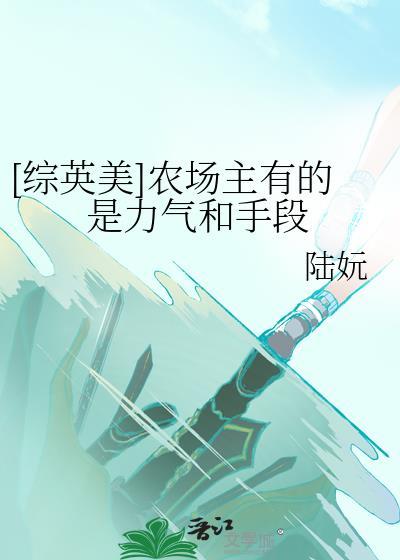 综英美农场主有的是力气和手段免费阅读