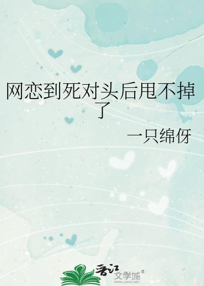 网恋到死对头后甩不掉了免费阅读
