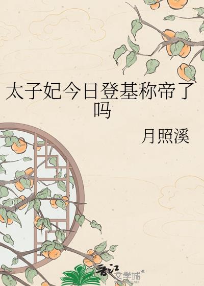 太子妃今日登基成帝了吗月照溪