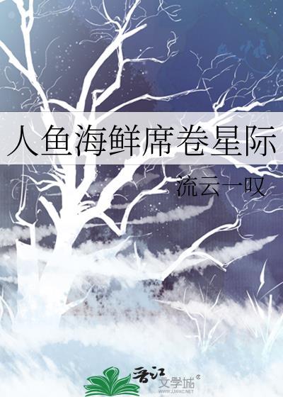 人鱼海鲜席卷星际免费阅读
