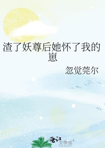 渣了妖尊后她怀了我的崽TXT