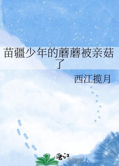 苗疆少年的蘑蘑被亲菇了完结了吗