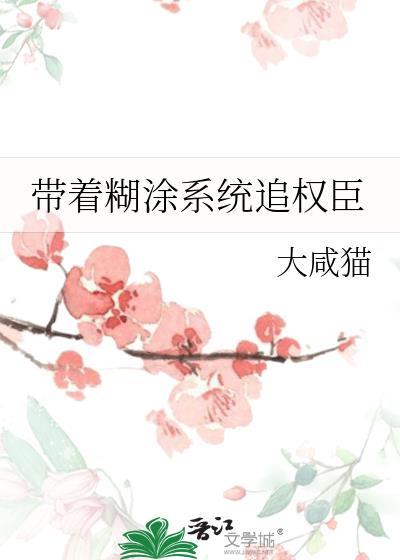 带着糊涂系统追权臣百度