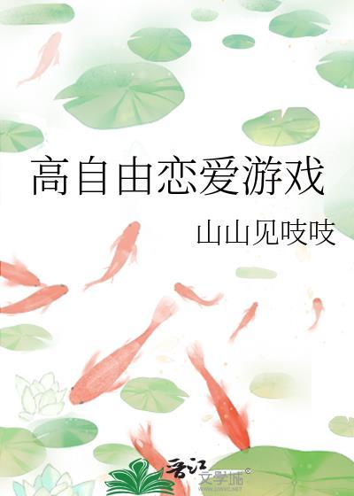 高自由恋爱游戏by山山见吱吱免费阅读
