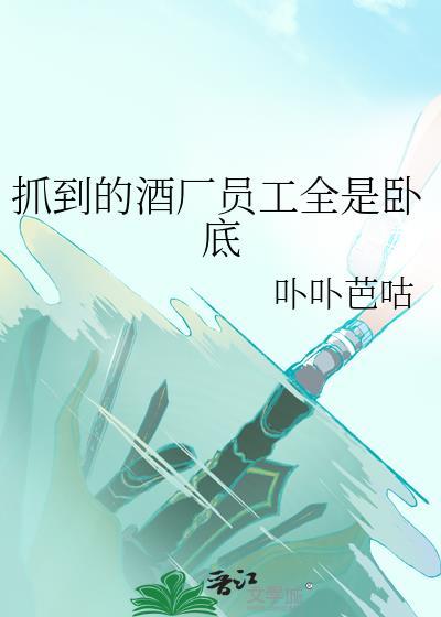 抓到的酒厂员工全是卧底卟卟芭咕免费阅读