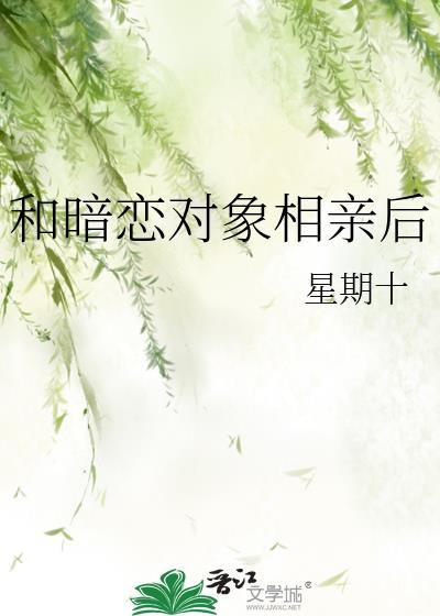 和暗恋对象相亲后by