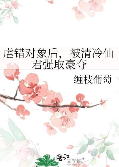 虐错对象后被清冷仙君强取豪夺百度