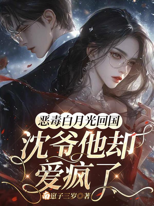 恶毒白月光回国,沈爷他却爱疯了